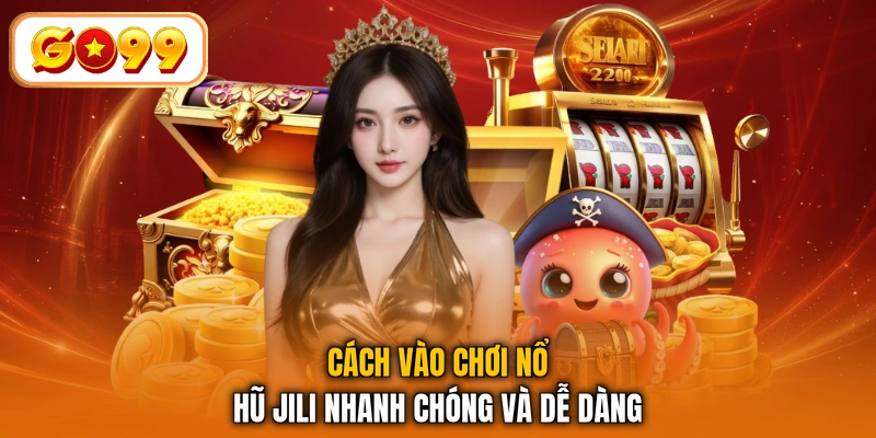 Cách vào chơi Nổ Hũ JILI nhanh chóng và dễ dàng