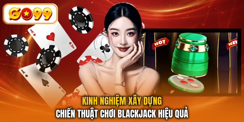 Kinh nghiệm xây dựng chiến thuật chơi Blackjack hiệu quả