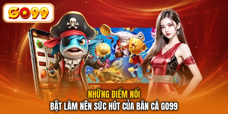 Những điểm nổi bật làm nên sức hút của bắn cá GO99
