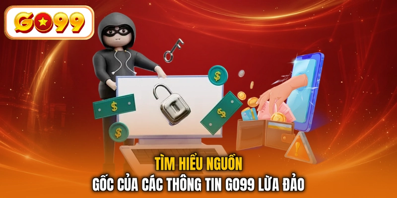 Tìm hiểu nguồn gốc của các thông tin GO99 lừa đảo